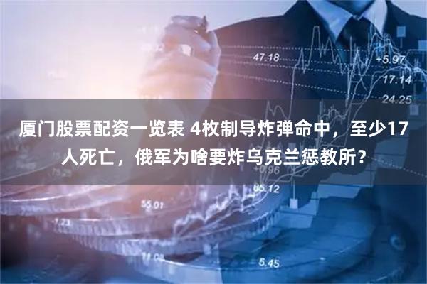 厦门股票配资一览表 4枚制导炸弹命中，至少17人死亡，俄军为啥要炸乌克兰惩教所？