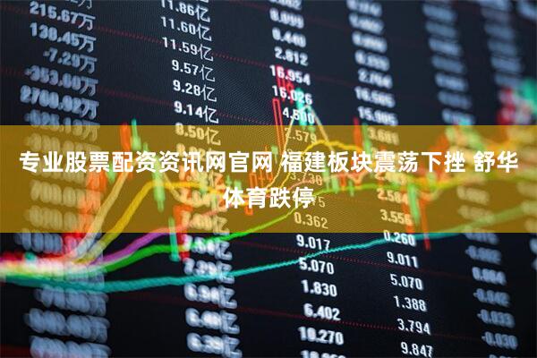 专业股票配资资讯网官网 福建板块震荡下挫 舒华体育跌停